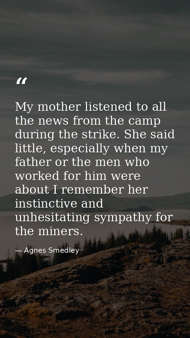 My mother listened to all the news from the camp during the strike. She said little, especially when my father or the me — Agnes Smedley