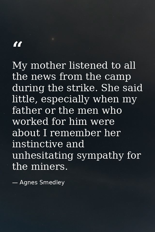 My mother listened to all the news from the camp during the strike. She said little, especially when my father or the me — Agnes Smedley