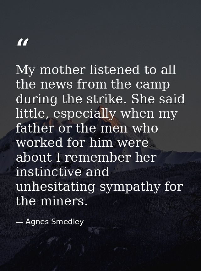 My mother listened to all the news from the camp during the strike. She said little, especially when my father or the me — Agnes Smedley