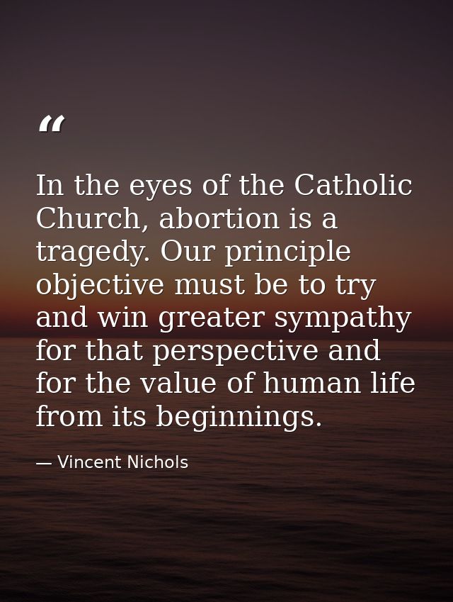 In the eyes of the Catholic Church, abortion is a tragedy. Our principle objective must be to try and win greater sympat — Vincent Nichols