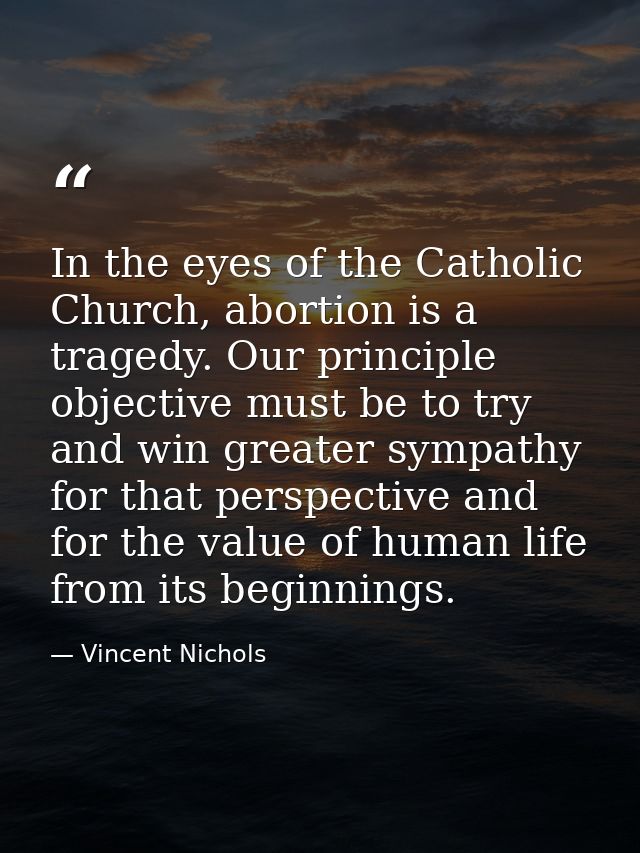 In the eyes of the Catholic Church, abortion is a tragedy. Our principle objective must be to try and win greater sympat — Vincent Nichols