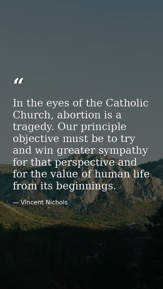 In the eyes of the Catholic Church, abortion is a tragedy. Our principle objective must be to try and win greater sympat — Vincent Nichols