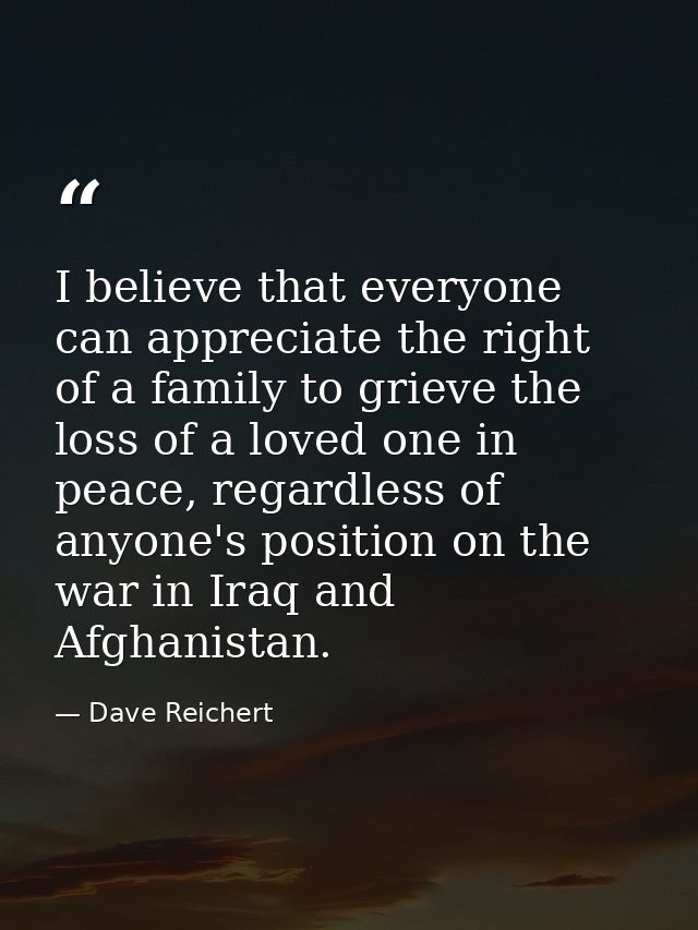 I believe that everyone can appreciate the right of a family to grieve the loss of a loved one in peace, regardless of a — Dave Reichert