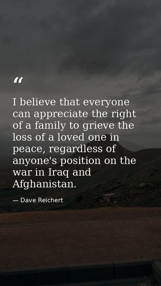 I believe that everyone can appreciate the right of a family to grieve the loss of a loved one in peace, regardless of a — Dave Reichert