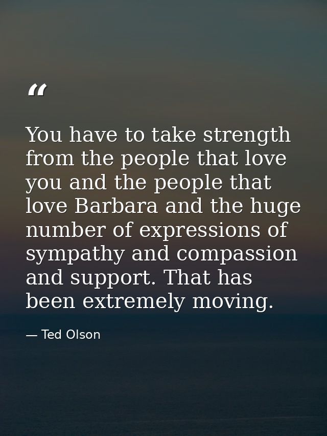 You have to take strength from the people that love you and the people that love Barbara and the huge number of expressi — Ted Olson