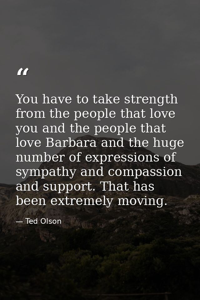You have to take strength from the people that love you and the people that love Barbara and the huge number of expressi — Ted Olson