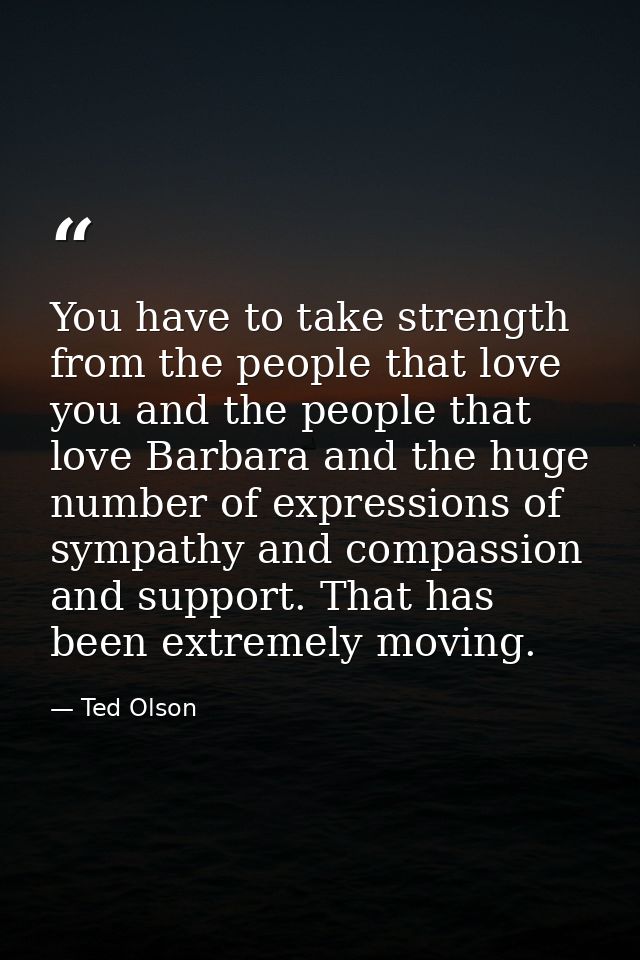You have to take strength from the people that love you and the people that love Barbara and the huge number of expressi — Ted Olson