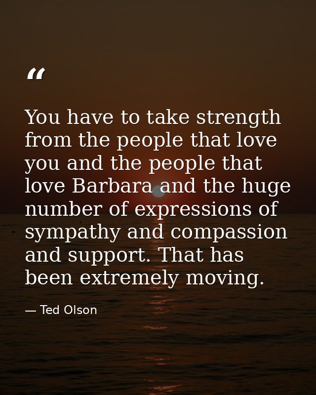 You have to take strength from the people that love you and the people that love Barbara and the huge number of expressi — Ted Olson