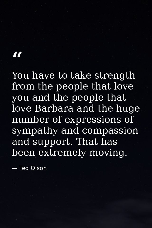You have to take strength from the people that love you and the people that love Barbara and the huge number of expressi — Ted Olson