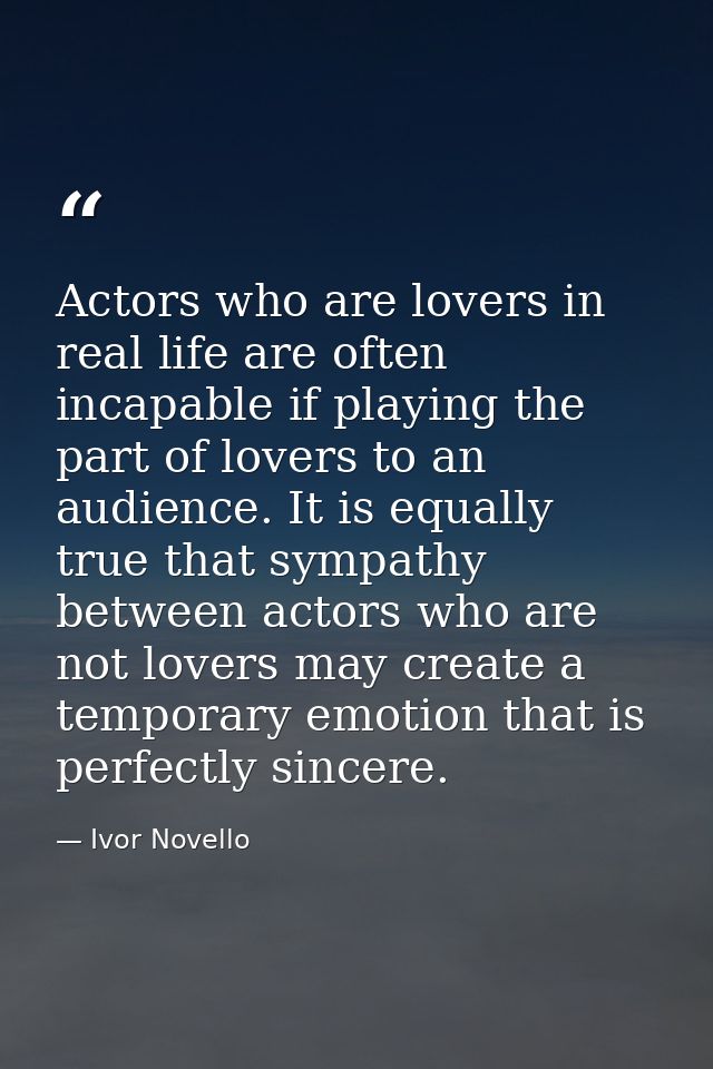 Actors who are lovers in real life are often incapable if playing the part of lovers to an audience. It is equally true  — Ivor Novello