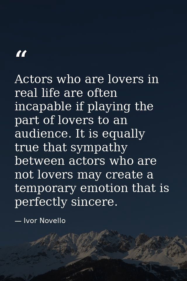 Actors who are lovers in real life are often incapable if playing the part of lovers to an audience. It is equally true  — Ivor Novello