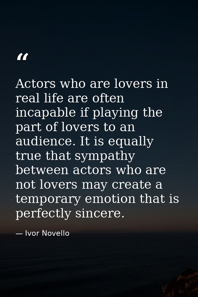 Actors who are lovers in real life are often incapable if playing the part of lovers to an audience. It is equally true  — Ivor Novello