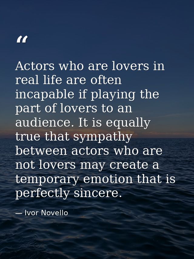 Actors who are lovers in real life are often incapable if playing the part of lovers to an audience. It is equally true  — Ivor Novello