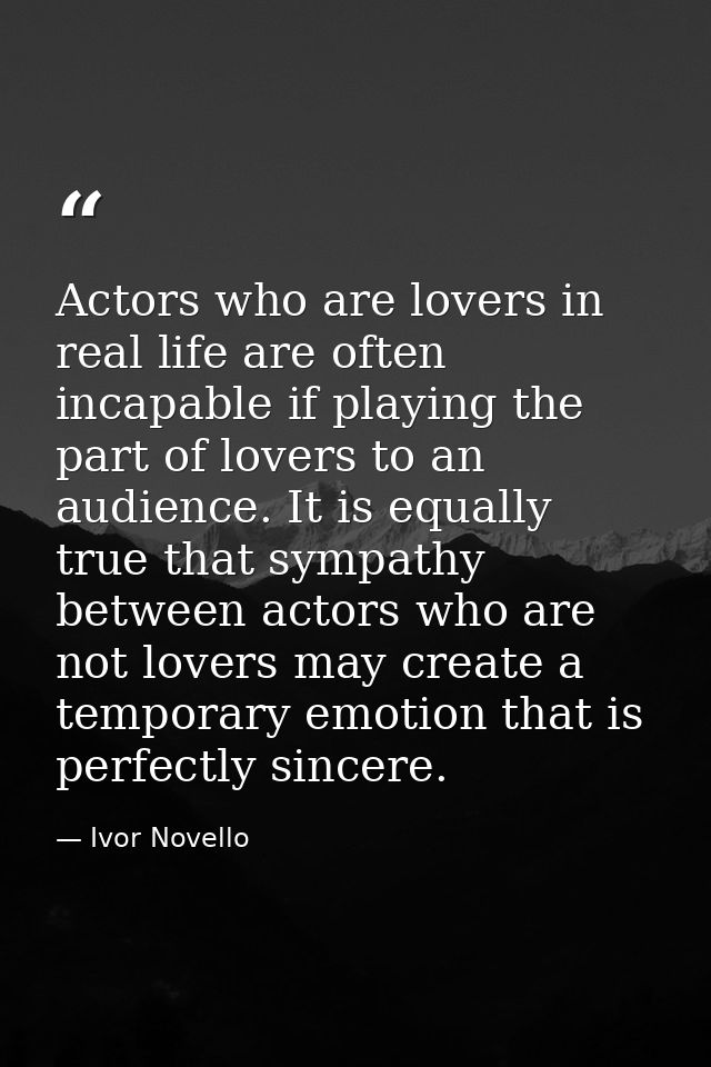 Actors who are lovers in real life are often incapable if playing the part of lovers to an audience. It is equally true  — Ivor Novello