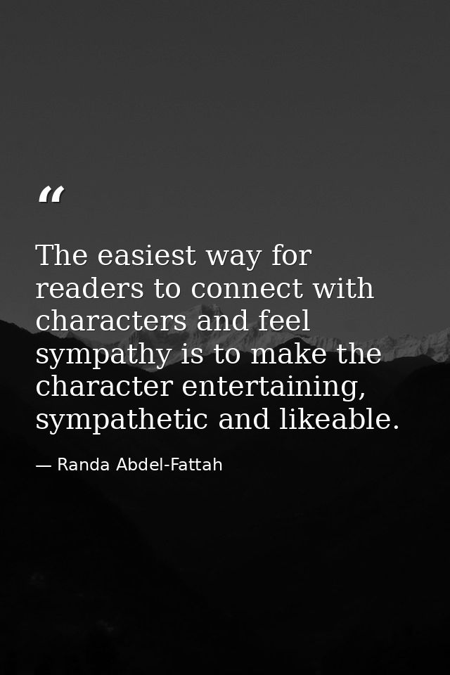 The easiest way for readers to connect with characters and feel sympathy is to make the character entertaining, sympathe — Randa Abdel-Fattah