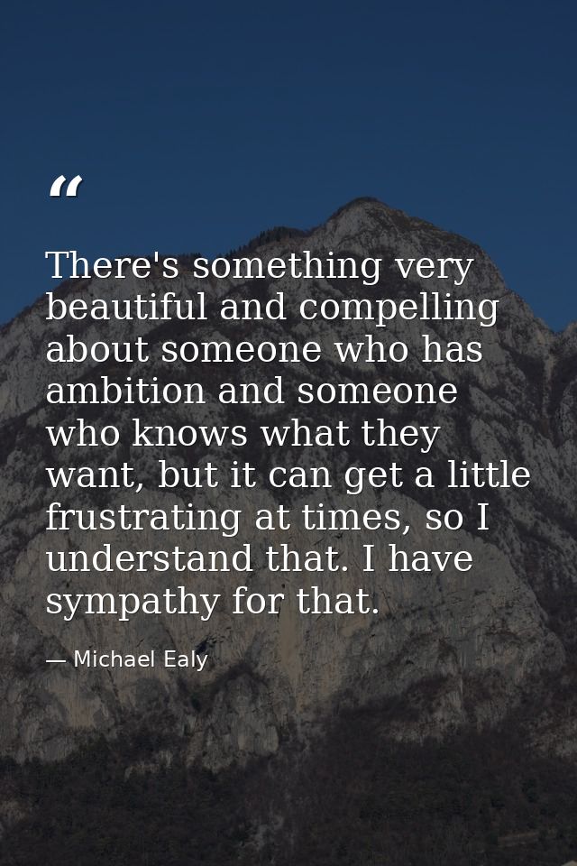 There's something very beautiful and compelling about someone who has ambition and someone who knows what they want, but — Michael Ealy
