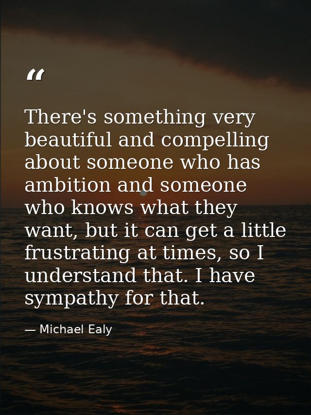 There's something very beautiful and compelling about someone who has ambition and someone who knows what they want, but — Michael Ealy