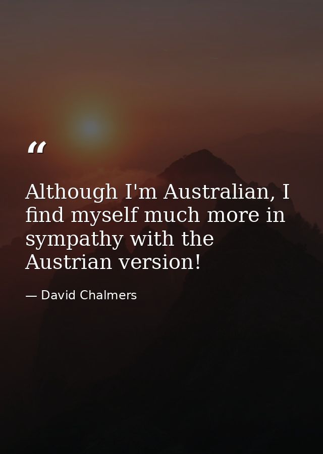 Although I'm Australian, I find myself much more in sympathy with the Austrian version! — David Chalmers