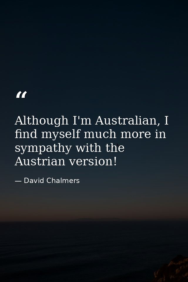 Although I'm Australian, I find myself much more in sympathy with the Austrian version! — David Chalmers