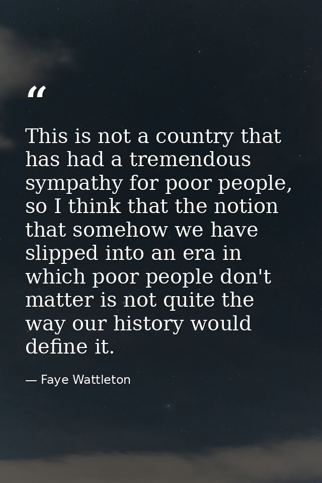 This is not a country that has had a tremendous sympathy for poor people, so I think that the notion that somehow we hav — Faye Wattleton