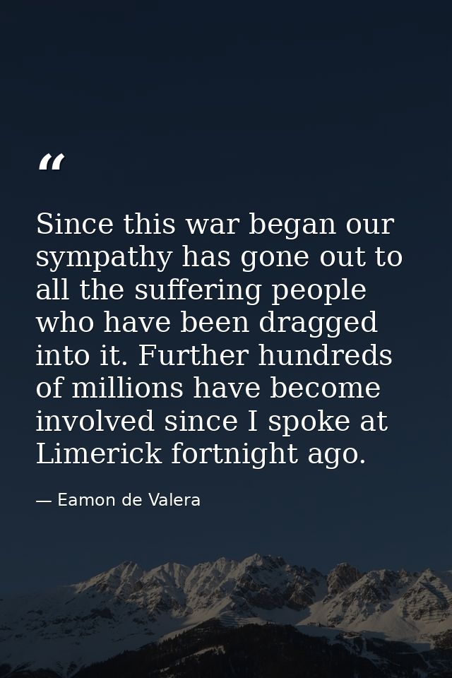 Since this war began our sympathy has gone out to all the suffering people who have been dragged into it. Further hundre — Eamon de Valera