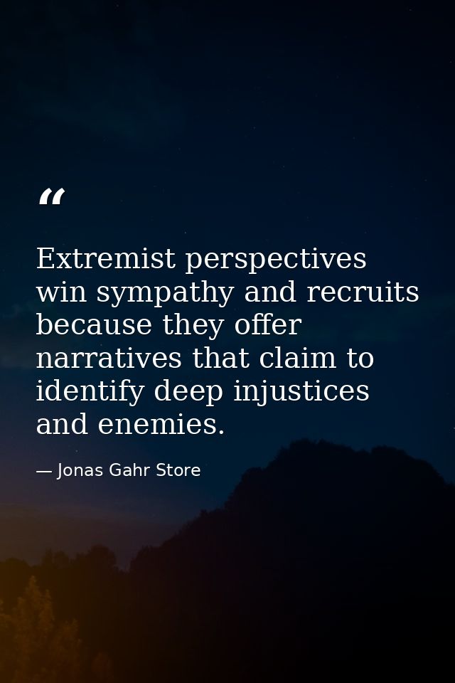 Extremist perspectives win sympathy and recruits because they offer narratives that claim to identify deep injustices an — Jonas Gahr Store