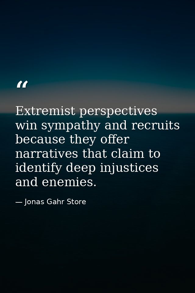 Extremist perspectives win sympathy and recruits because they offer narratives that claim to identify deep injustices an — Jonas Gahr Store