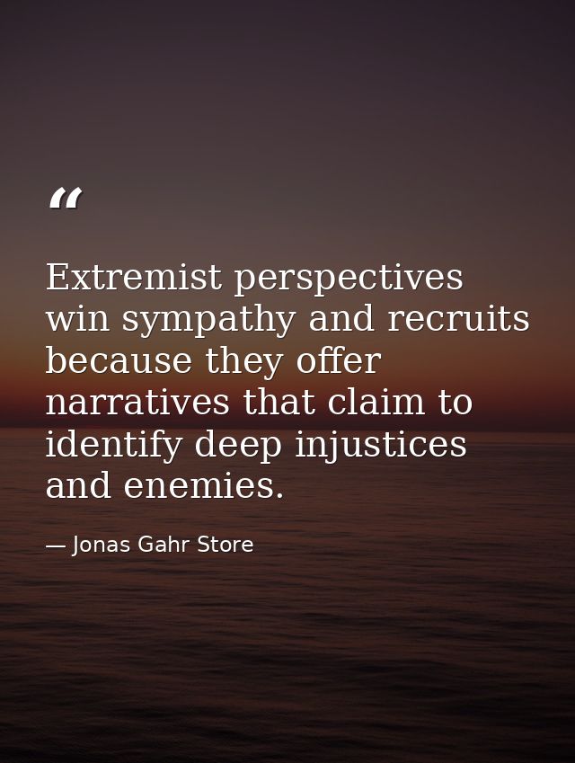 Extremist perspectives win sympathy and recruits because they offer narratives that claim to identify deep injustices an — Jonas Gahr Store