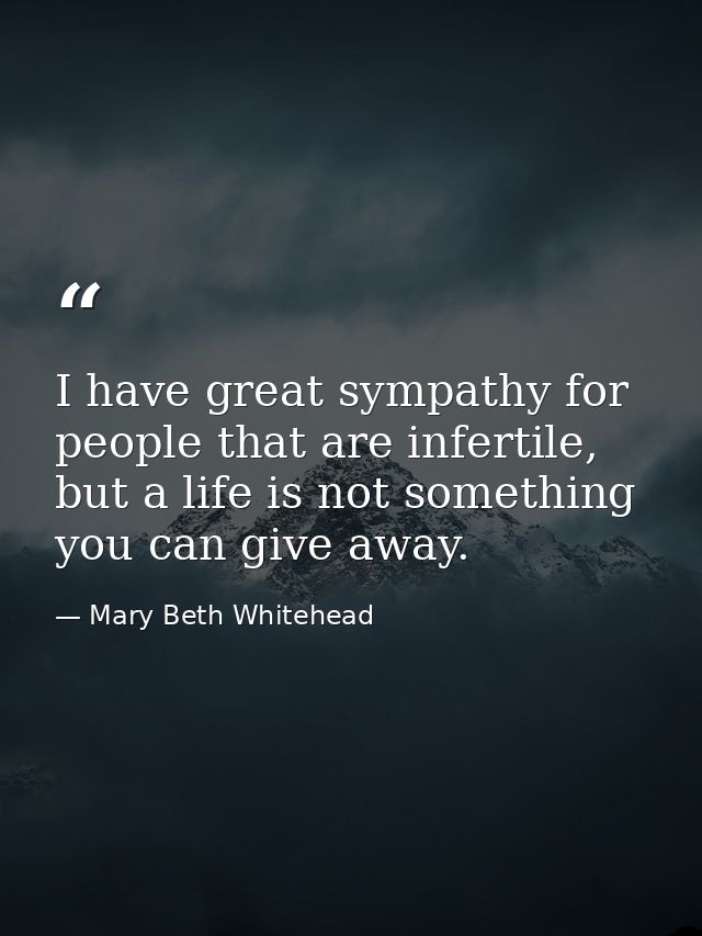 I have great sympathy for people that are infertile, but a life is not something you can give away. — Mary Beth Whitehead