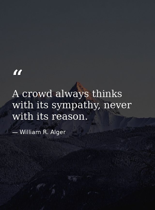 A crowd always thinks with its sympathy, never with its reason. — William R. Alger