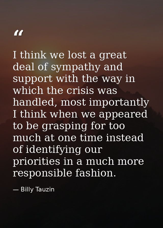 I think we lost a great deal of sympathy and support with the way in which the crisis was handled, most importantly I th — Billy Tauzin