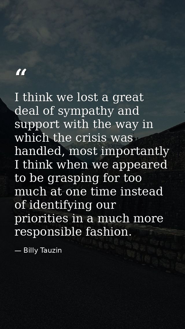 I think we lost a great deal of sympathy and support with the way in which the crisis was handled, most importantly I th — Billy Tauzin