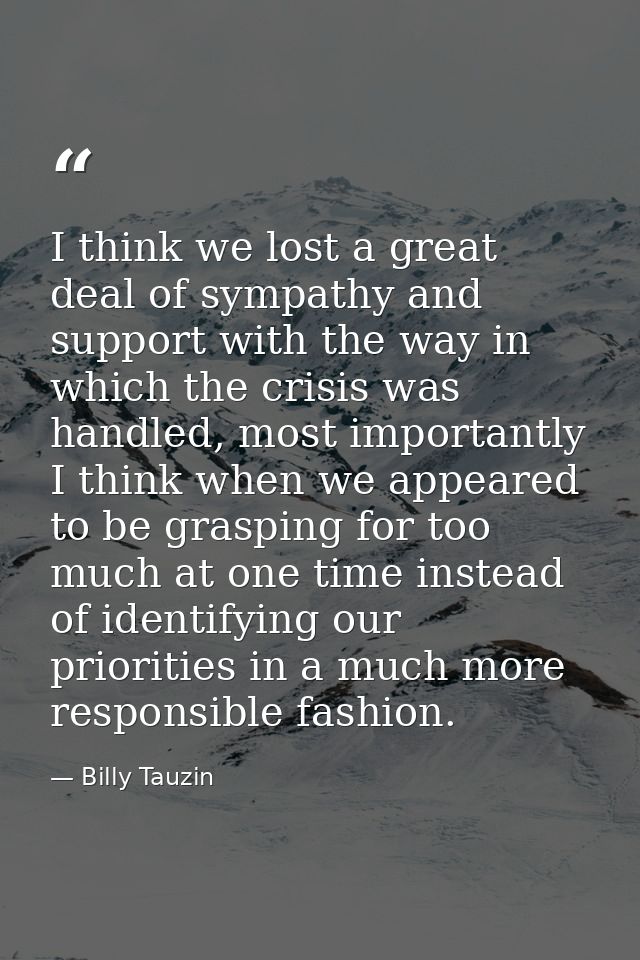 I think we lost a great deal of sympathy and support with the way in which the crisis was handled, most importantly I th — Billy Tauzin