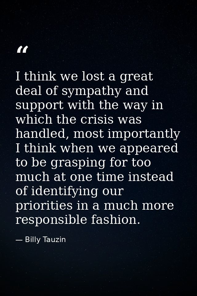 I think we lost a great deal of sympathy and support with the way in which the crisis was handled, most importantly I th — Billy Tauzin