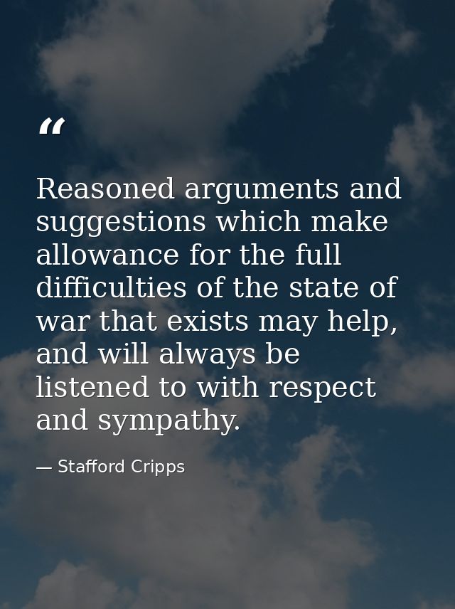 Reasoned arguments and suggestions which make allowance for the full difficulties of the state of war that exists may he — Stafford Cripps