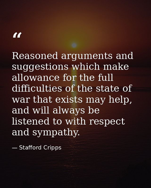 Reasoned arguments and suggestions which make allowance for the full difficulties of the state of war that exists may he — Stafford Cripps