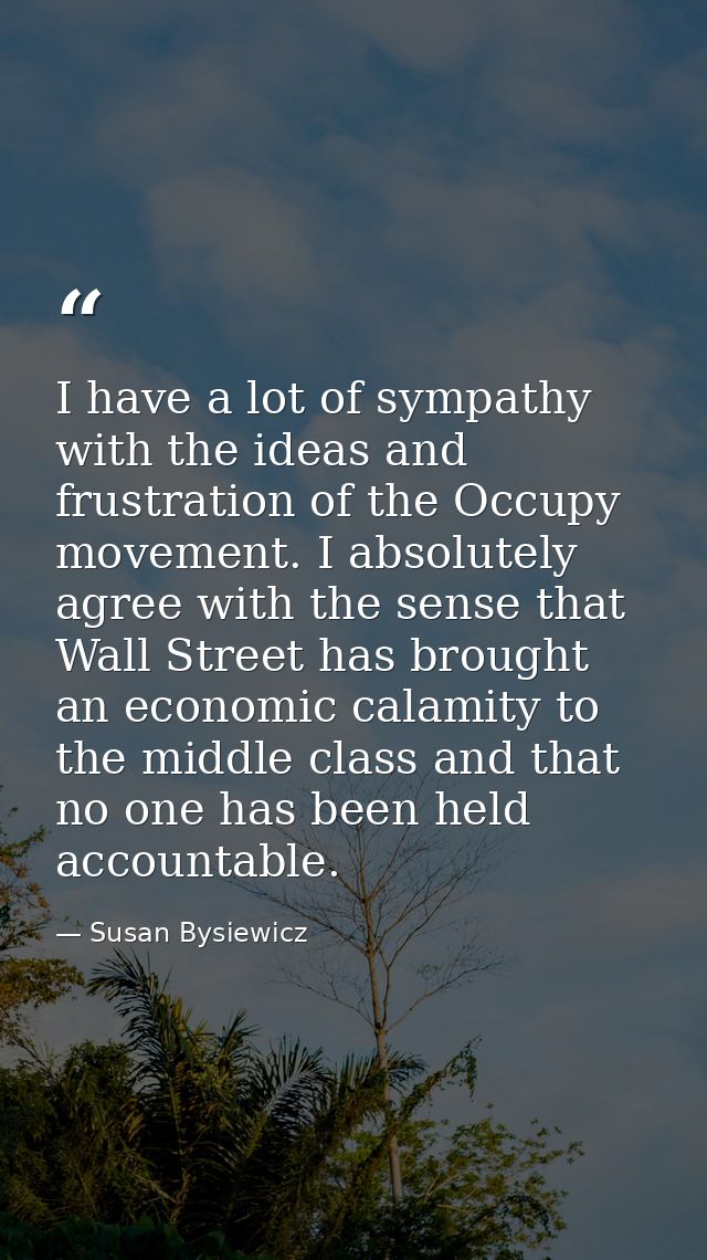 I have a lot of sympathy with the ideas and frustration of the Occupy movement. I absolutely agree with the sense that W — Susan Bysiewicz