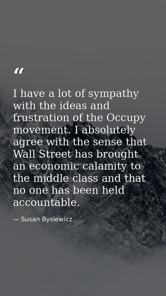 I have a lot of sympathy with the ideas and frustration of the Occupy movement. I absolutely agree with the sense that W — Susan Bysiewicz