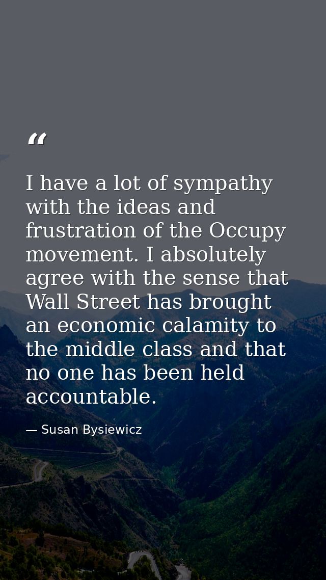 I have a lot of sympathy with the ideas and frustration of the Occupy movement. I absolutely agree with the sense that W — Susan Bysiewicz