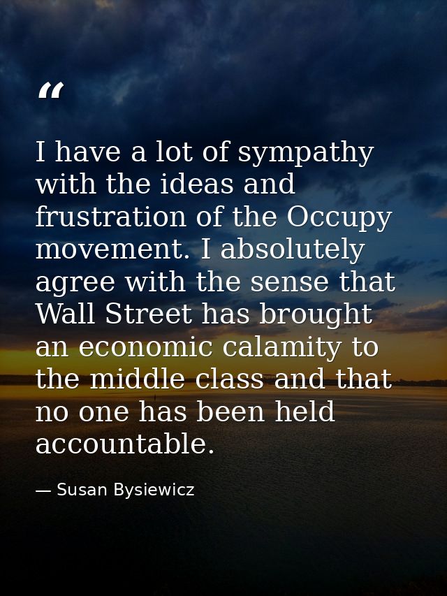 I have a lot of sympathy with the ideas and frustration of the Occupy movement. I absolutely agree with the sense that W — Susan Bysiewicz