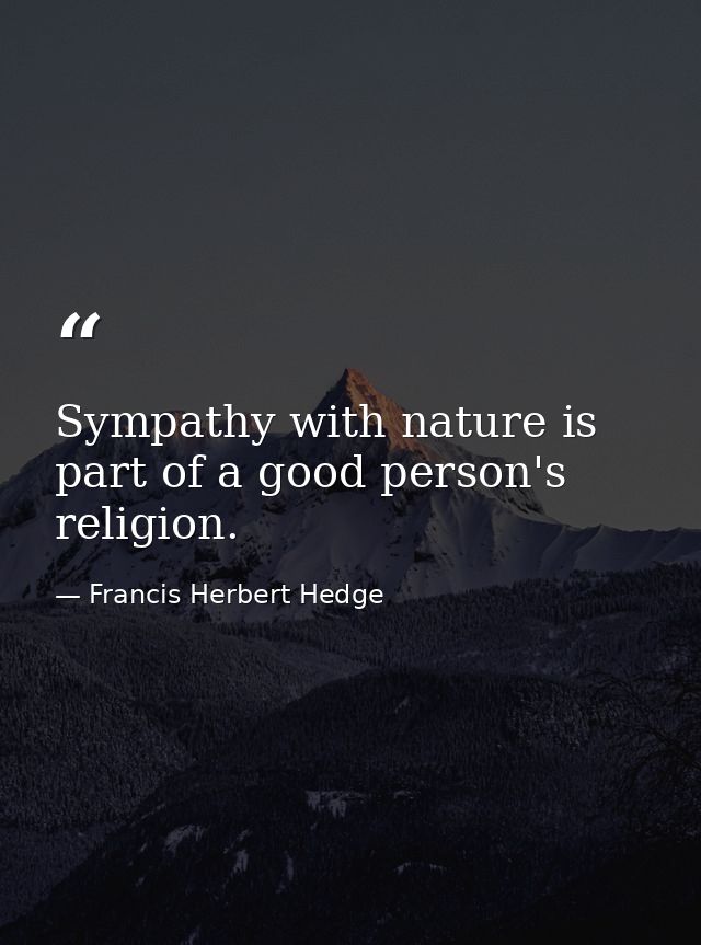 Sympathy with nature is part of a good person's religion. — Francis Herbert Hedge