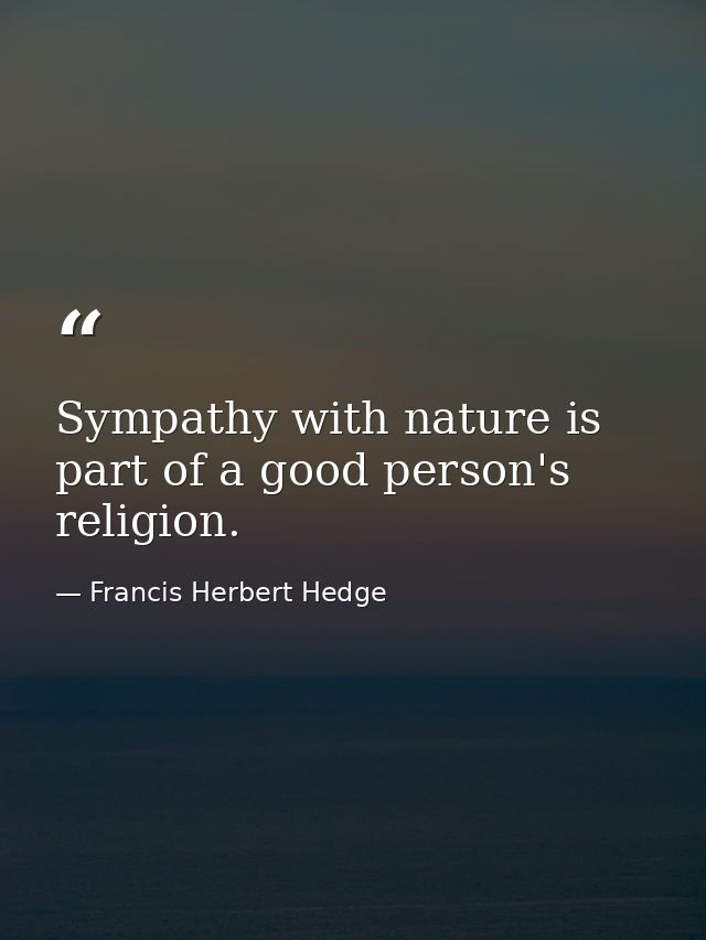 Sympathy with nature is part of a good person's religion. — Francis Herbert Hedge