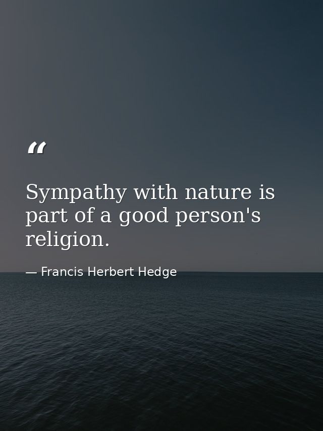 Sympathy with nature is part of a good person's religion. — Francis Herbert Hedge