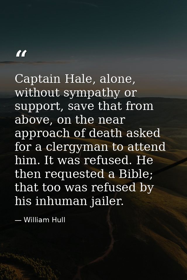 Captain Hale, alone, without sympathy or support, save that from above, on the near approach of death asked for a clergy — William Hull