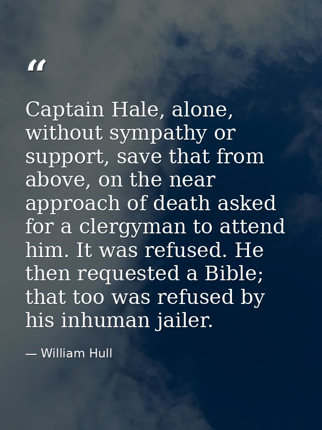 Captain Hale, alone, without sympathy or support, save that from above, on the near approach of death asked for a clergy — William Hull
