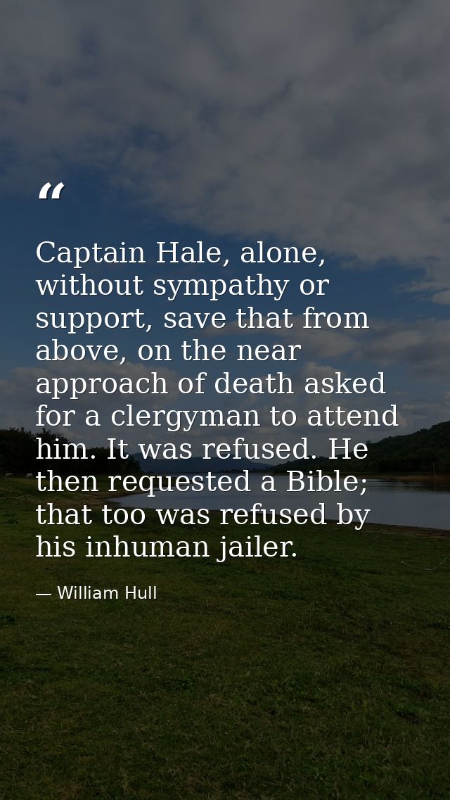 Captain Hale, alone, without sympathy or support, save that from above, on the near approach of death asked for a clergy — William Hull