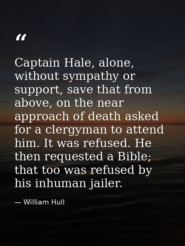 Captain Hale, alone, without sympathy or support, save that from above, on the near approach of death asked for a clergy — William Hull