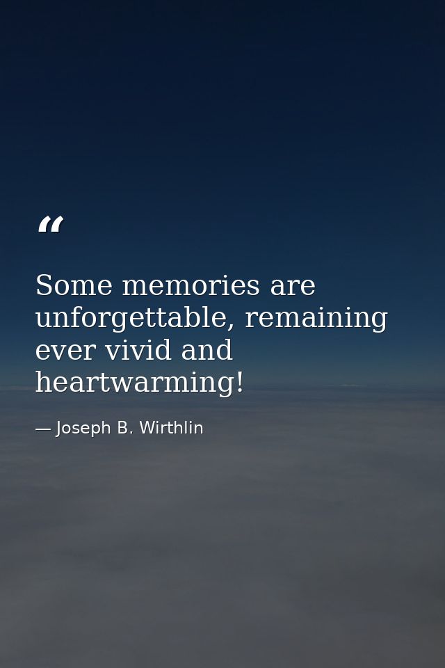 Some memories are unforgettable, remaining ever vivid and heartwarming! — Joseph B. Wirthlin