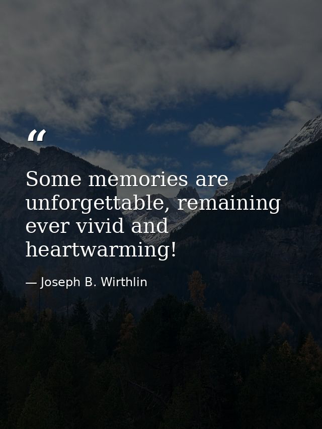 Some memories are unforgettable, remaining ever vivid and heartwarming! — Joseph B. Wirthlin