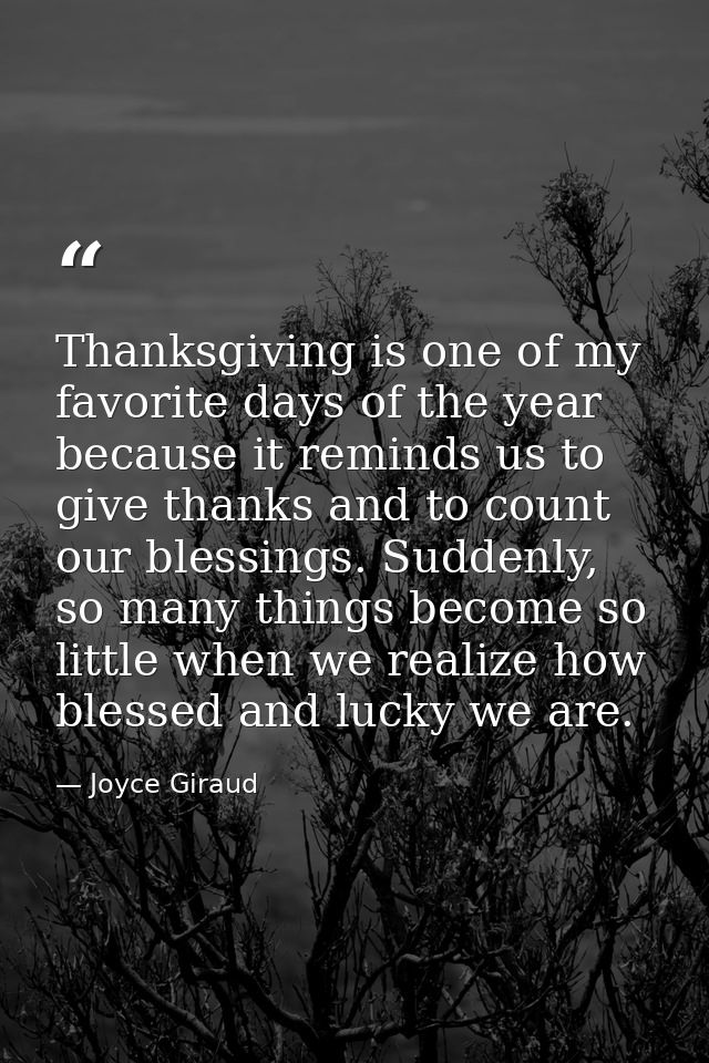 Thanksgiving is one of my favorite days of the year because it reminds us to give thanks and to count our blessings. Sud — Joyce Giraud